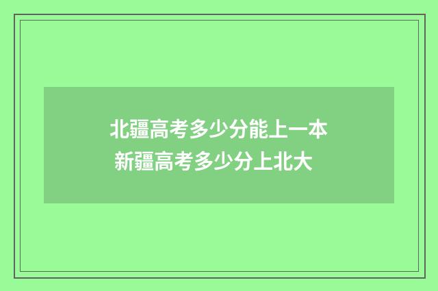 北疆高考多少分能上一本 新疆高考多少分上北大