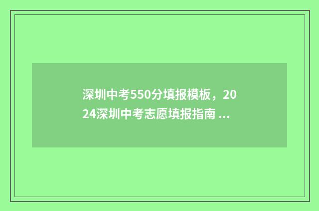 深圳中考550分填报模板，2024深圳中考志愿填报指南 深圳中考580分以上多少人