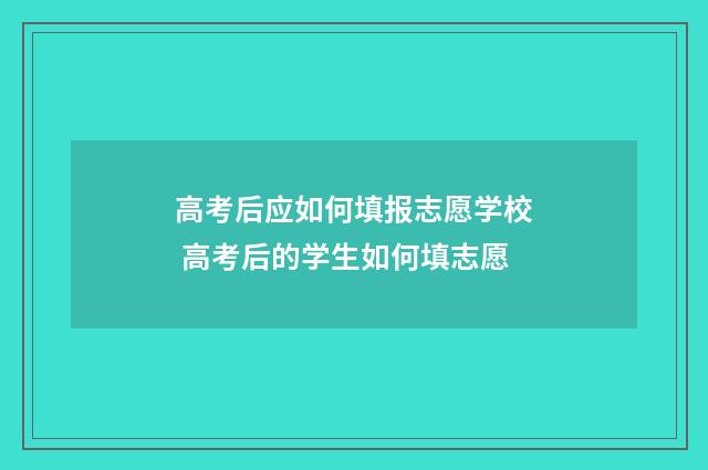 高考后应如何填报志愿学校 高考后的学生如何填志愿