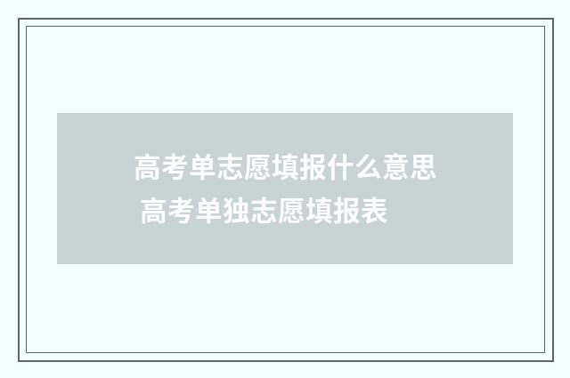 高考单志愿填报什么意思 高考单独志愿填报表