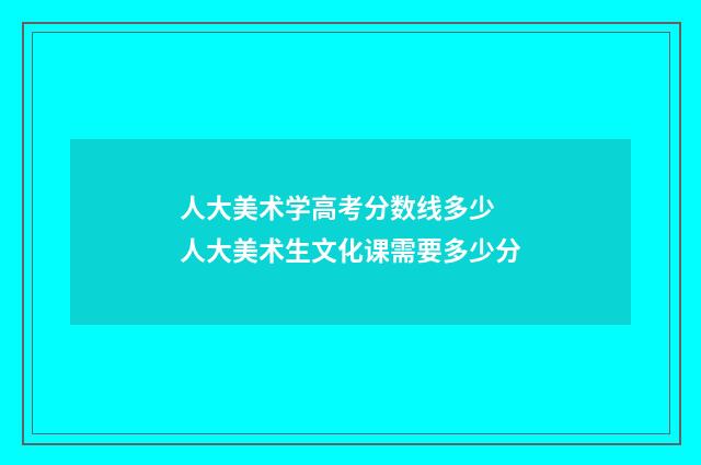 人大美术学高考分数线多少 人大美术生文化课需要多少分