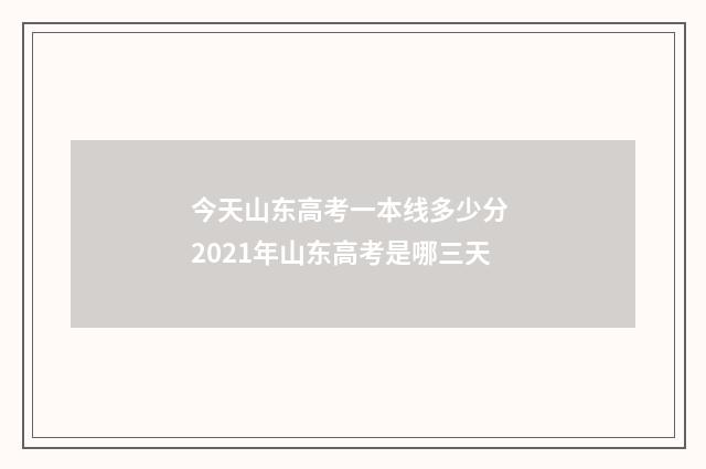 今天山东高考一本线多少分 2021年山东高考是哪三天
