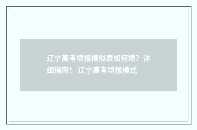 辽宁高考填报模拟表如何填？详细指南！ 辽宁高考填报模式