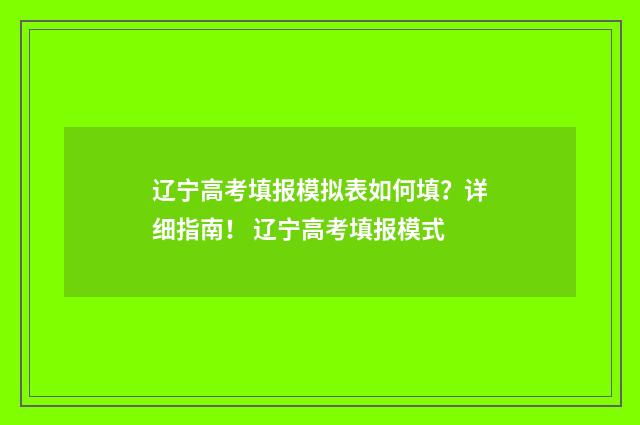 辽宁高考填报模拟表如何填？详细指南！ 辽宁高考填报模式