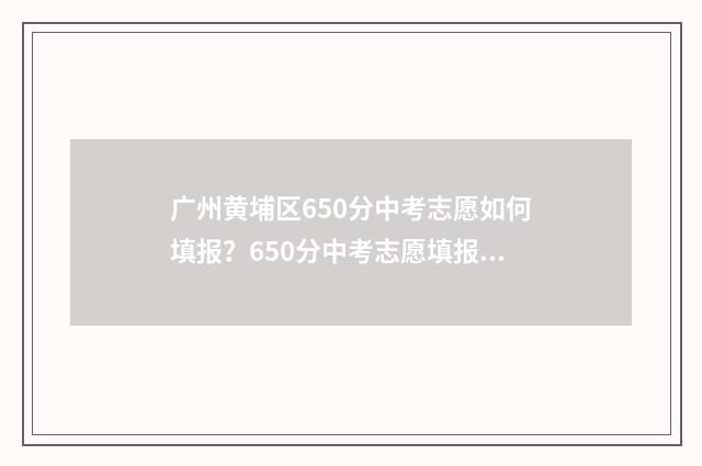 广州黄埔区650分中考志愿如何填报?650分中考志愿填报攻略 2021年广州黄埔区高中录取分数线