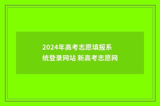 2024年高考志愿填报系统登录网站 新高考志愿网
