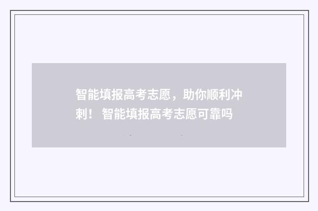 智能填报高考志愿，助你顺利冲刺！ 智能填报高考志愿可靠吗