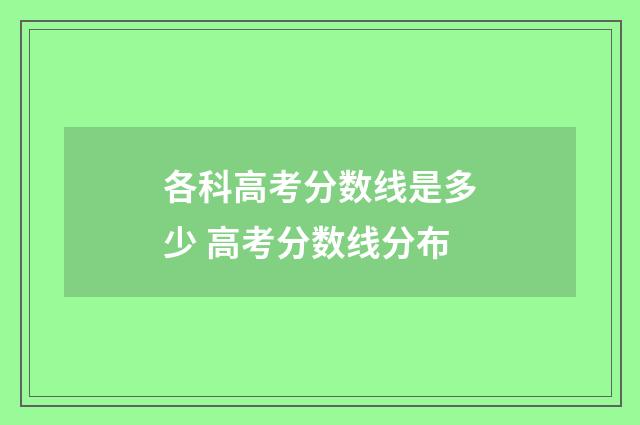 各科高考分数线是多少 高考分数线分布
