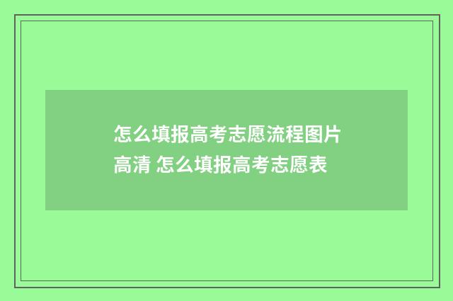 怎么填报高考志愿流程图片高清 怎么填报高考志愿表