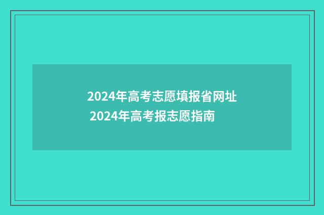 2024年高考志愿填报省网址 2024年高考报志愿指南