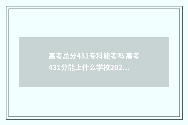 高考总分431专科能考吗 高考431分能上什么学校2021