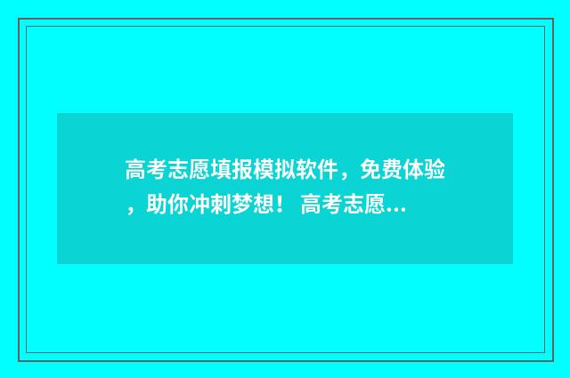 高考志愿填报模拟软件，免费体验，助你冲刺梦想！ 高考志愿填报模拟填报系统官网入口