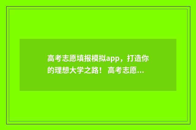 高考志愿填报模拟app，打造你的理想大学之路！ 高考志愿填报模板