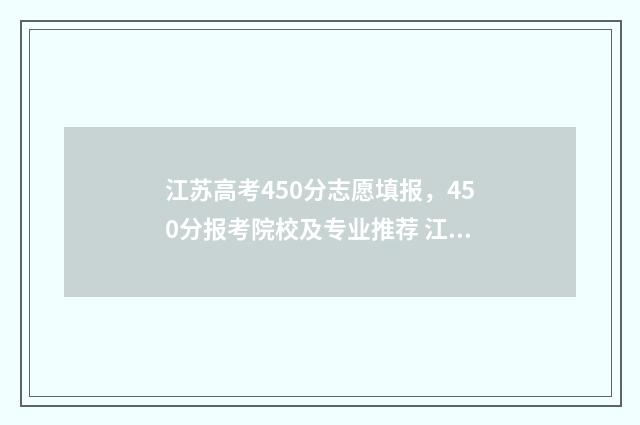 江苏高考450分志愿填报,450分报考院校及专业推荐 江苏省高考450分