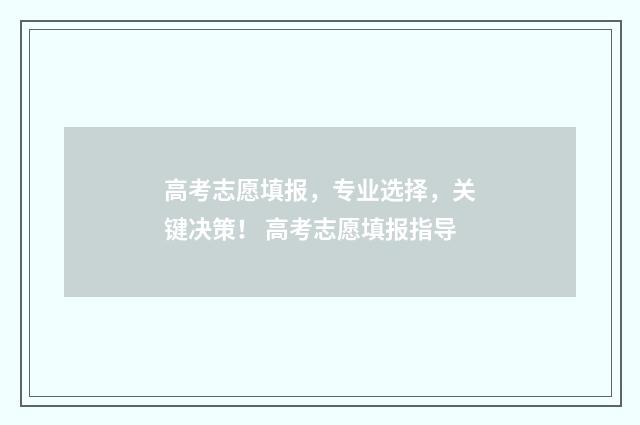 高考志愿填报，专业选择，关键决策！ 高考志愿填报指导
