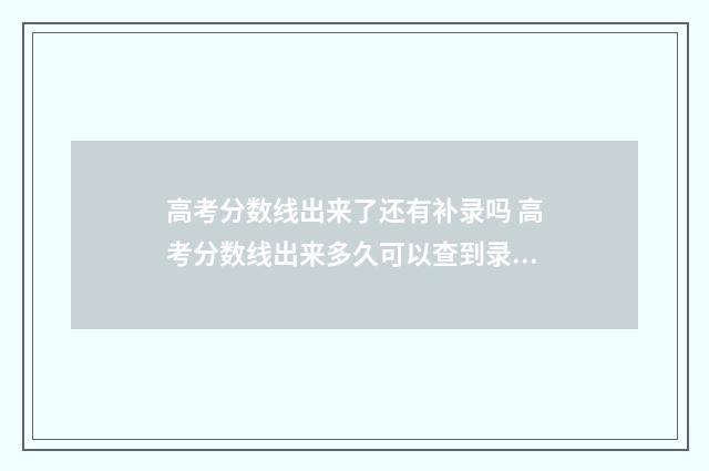 高考分数线出来了还有补录吗 高考分数线出来多久可以查到录取结果