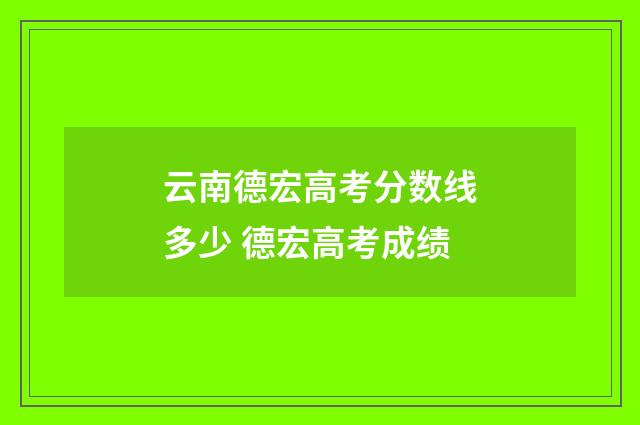 云南德宏高考分数线多少 德宏高考成绩