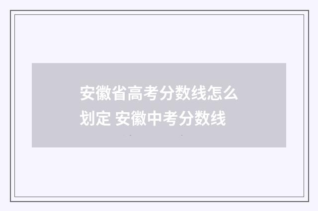 安徽省高考分数线怎么划定 安徽中考分数线