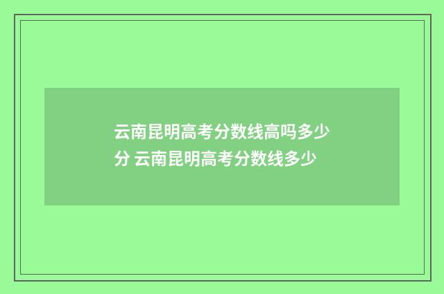 云南昆明高考分数线高吗多少分 云南昆明高考分数线多少