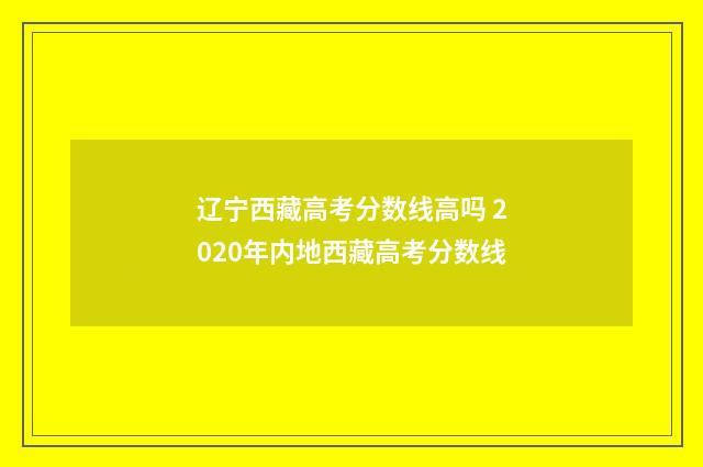 辽宁西藏高考分数线高吗 2020年内地西藏高考分数线