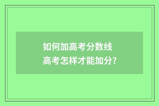 如何加高考分数线 高考怎样才能加分?