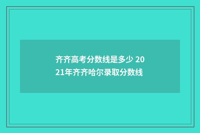 齐齐高考分数线是多少 2021年齐齐哈尔录取分数线