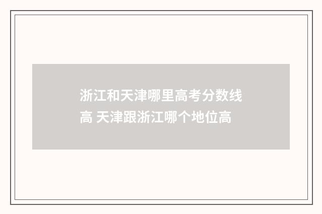 浙江和天津哪里高考分数线高 天津跟浙江哪个地位高