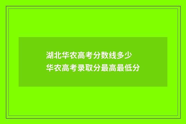 湖北华农高考分数线多少 华农高考录取分最高最低分
