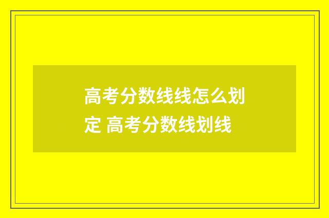 高考分数线线怎么划定 高考分数线划线