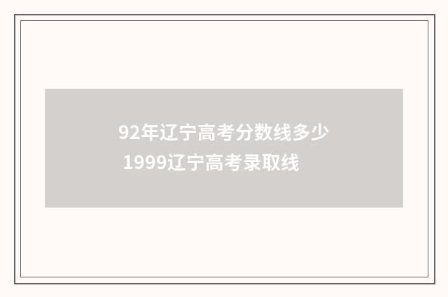 92年辽宁高考分数线多少 1999辽宁高考录取线
