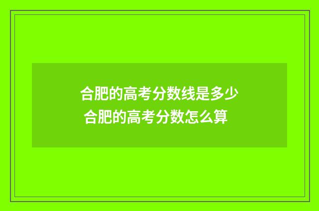 合肥的高考分数线是多少 合肥的高考分数怎么算