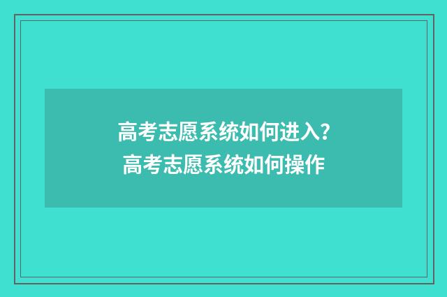 高考志愿系统如何进入？ 高考志愿系统如何操作