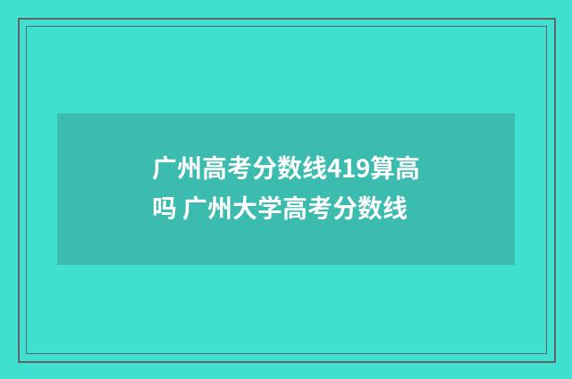 广州高考分数线419算高吗 广州大学高考分数线