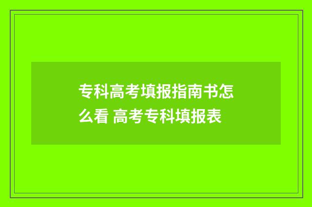 专科高考填报指南书怎么看 高考专科填报表