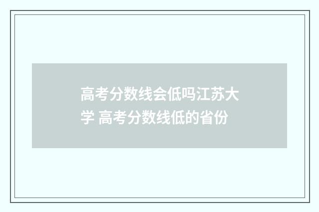 高考分数线会低吗江苏大学 高考分数线低的省份