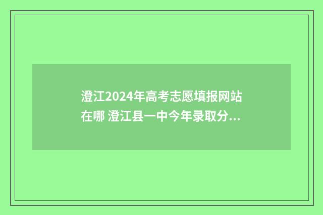 澄江2024年高考志愿填报网站在哪 澄江县一中今年录取分数线