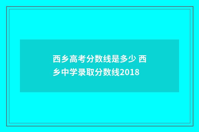 西乡高考分数线是多少 西乡中学录取分数线2018