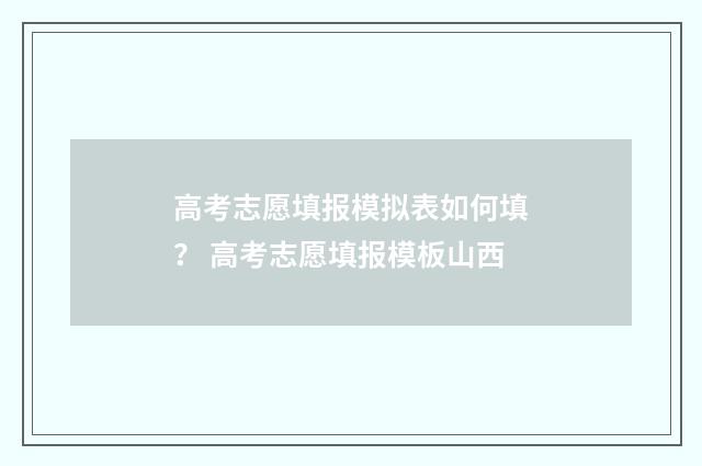 高考志愿填报模拟表如何填？ 高考志愿填报模板山西