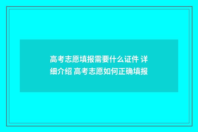 高考志愿填报需要什么证件 详细介绍 高考志愿如何正确填报