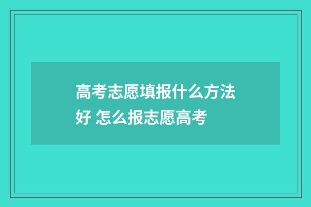高考志愿填报什么方法好 怎么报志愿高考