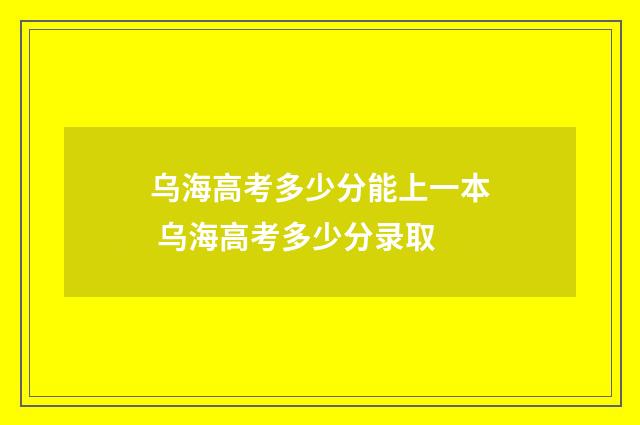 乌海高考多少分能上一本 乌海高考多少分录取