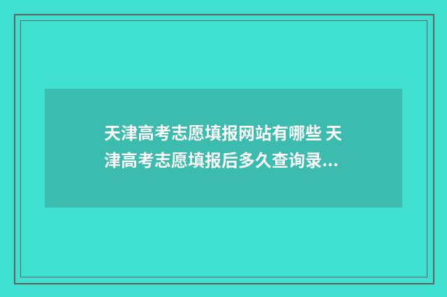 天津高考志愿填报网站有哪些 天津高考志愿填报后多久查询录取