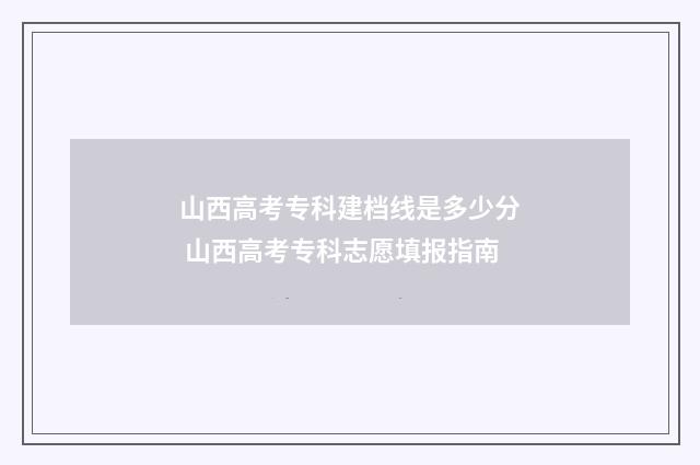 山西高考专科建档线是多少分 山西高考专科志愿填报指南