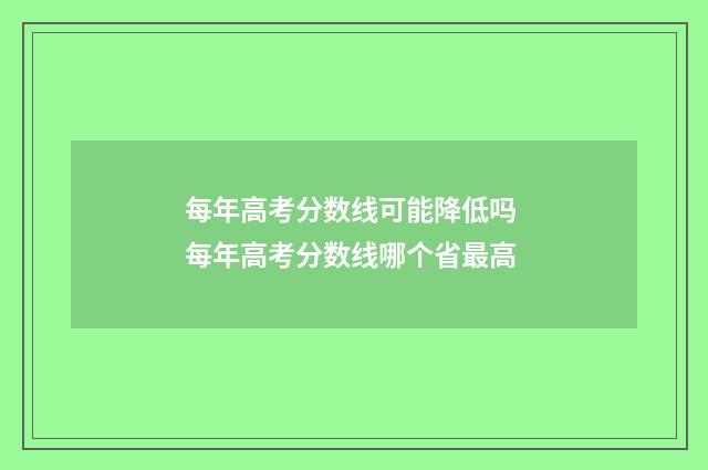 每年高考分数线可能降低吗 每年高考分数线哪个省最高