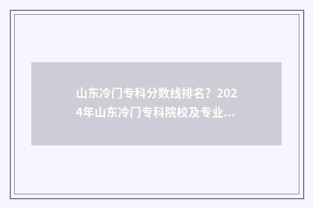 山东冷门专科分数线排名?2024年山东冷门专科院校及专业分数线盘点 山东低分冲名校冷门专业