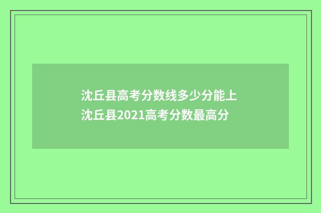沈丘县高考分数线多少分能上 沈丘县2021高考分数最高分