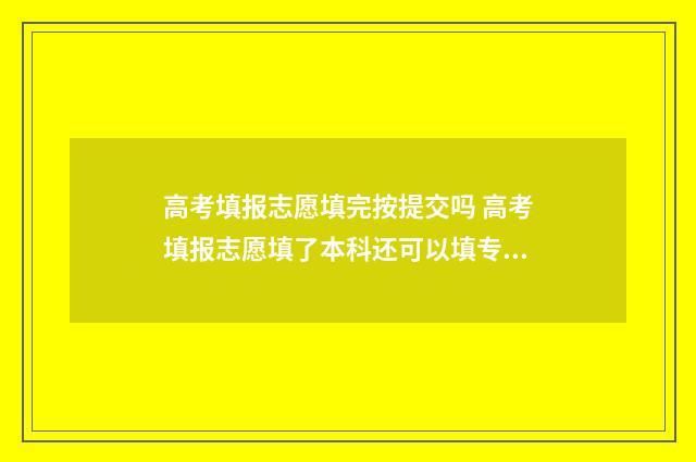 高考填报志愿填完按提交吗 高考填报志愿填了本科还可以填专科吗