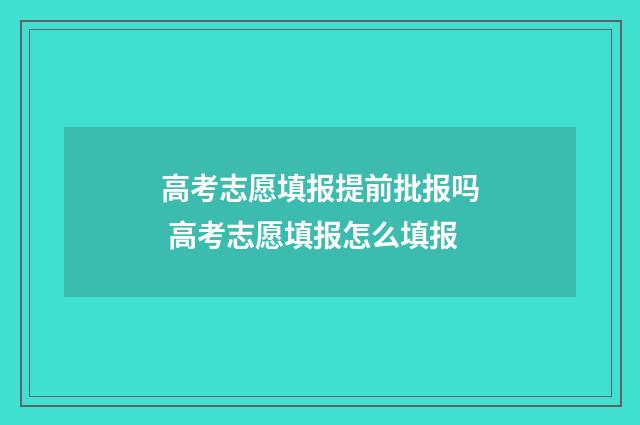 高考志愿填报提前批报吗 高考志愿填报怎么填报