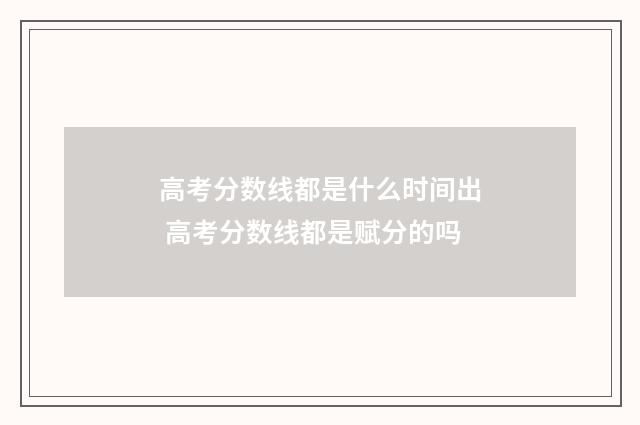高考分数线都是什么时间出 高考分数线都是赋分的吗