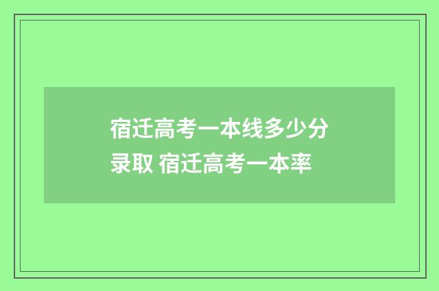 宿迁高考一本线多少分录取 宿迁高考一本率